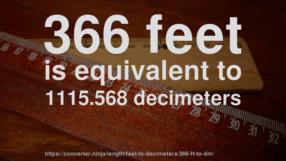 366 feet is equivalent to 1115.568 decimeters