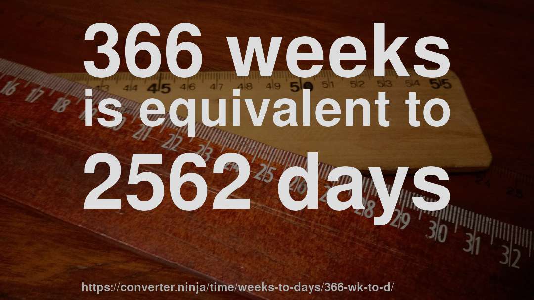 366 weeks is equivalent to 2562 days