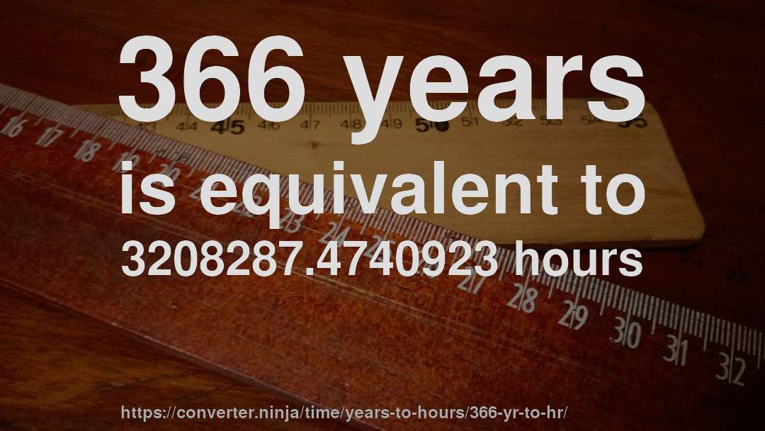 366 years is equivalent to 3208287.4740923 hours