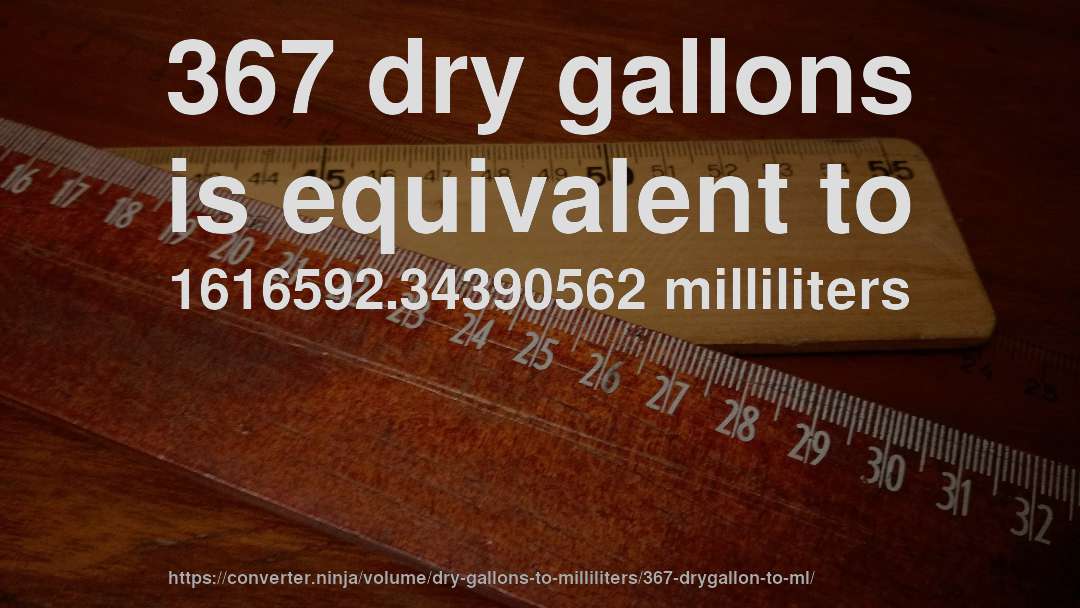 367 dry gallons is equivalent to 1616592.34390562 milliliters