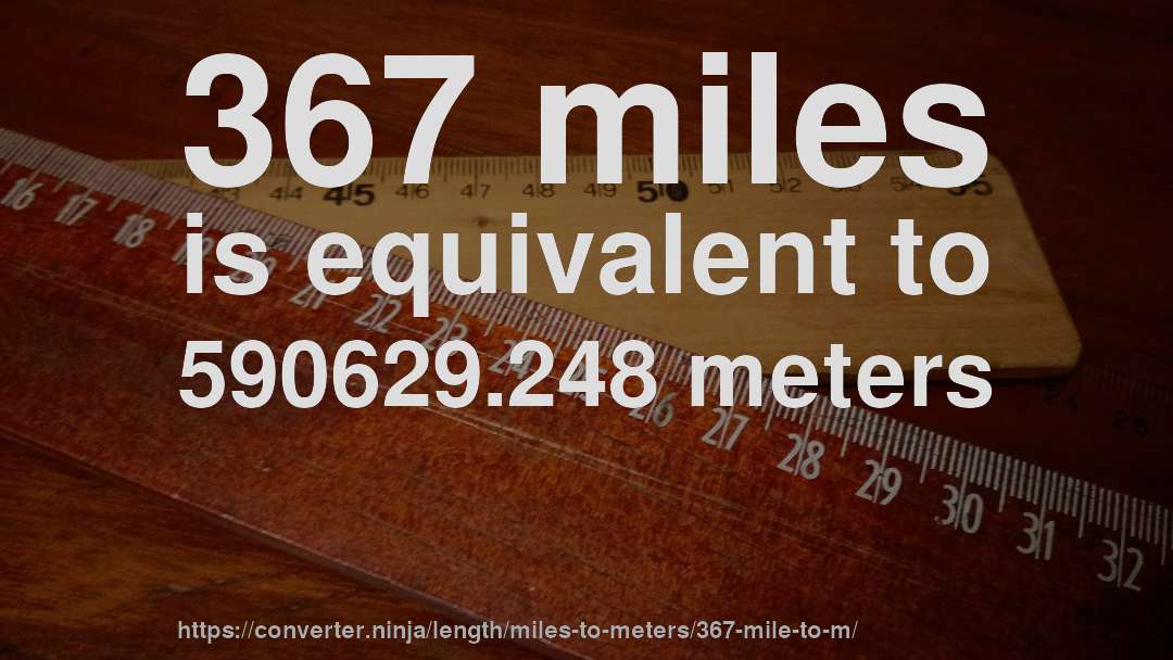 367 miles is equivalent to 590629.248 meters
