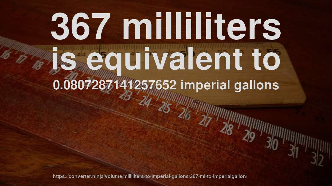 367 milliliters is equivalent to 0.0807287141257652 imperial gallons