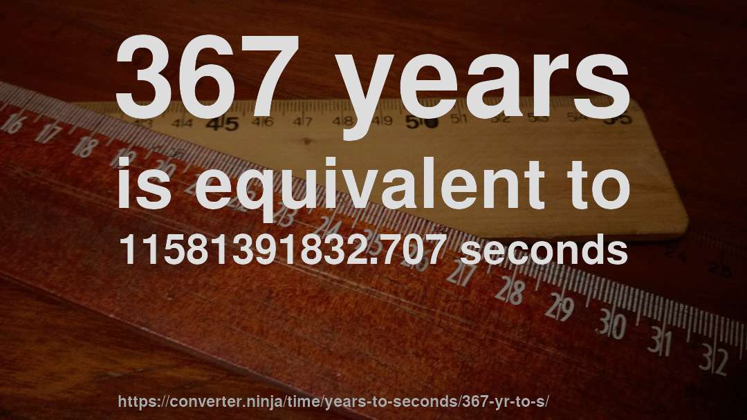367 years is equivalent to 11581391832.707 seconds
