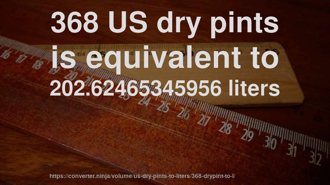 368 US dry pints is equivalent to 202.62465345956 liters