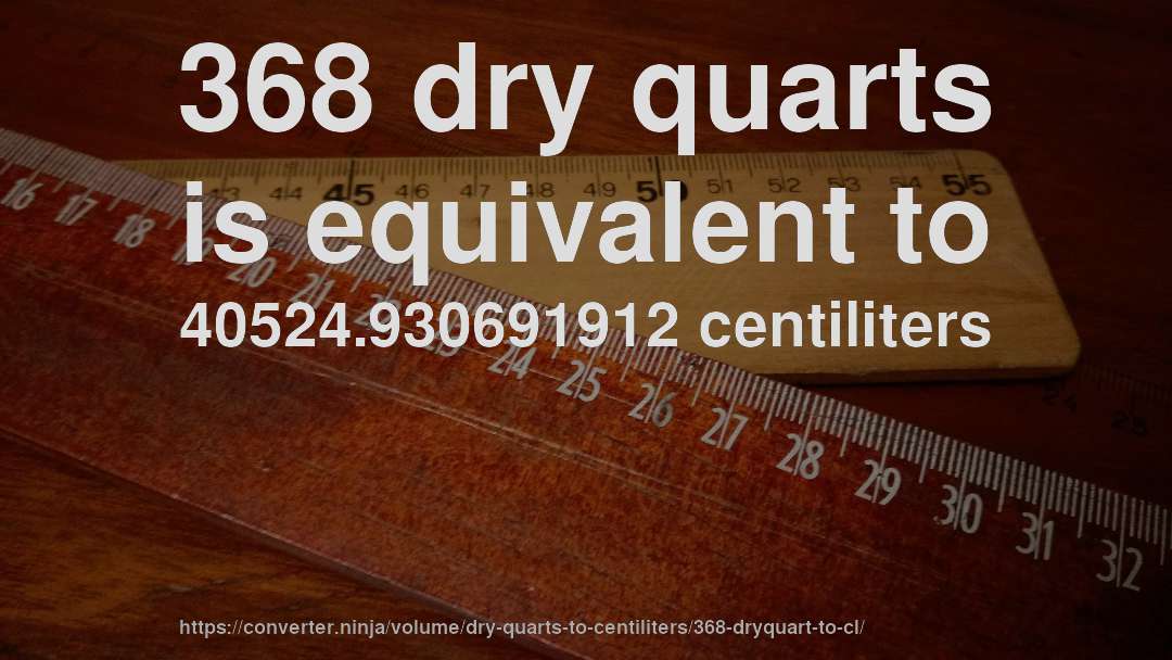 368 dry quarts is equivalent to 40524.930691912 centiliters