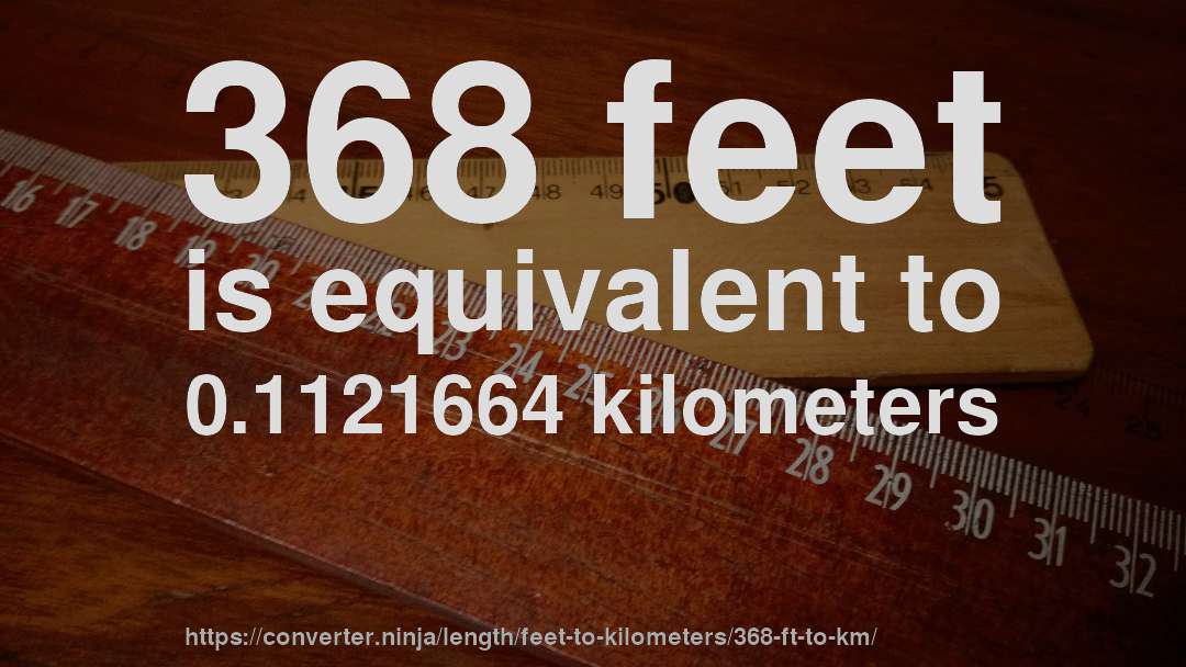 368 feet is equivalent to 0.1121664 kilometers