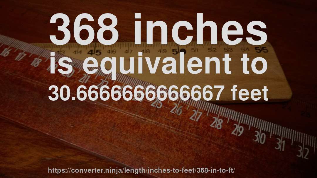 368 inches is equivalent to 30.6666666666667 feet
