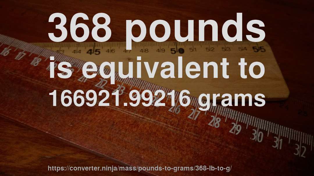 368 pounds is equivalent to 166921.99216 grams
