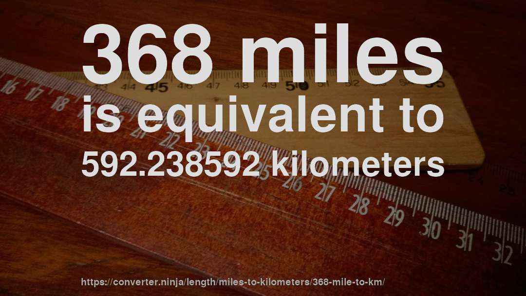 368 miles is equivalent to 592.238592 kilometers