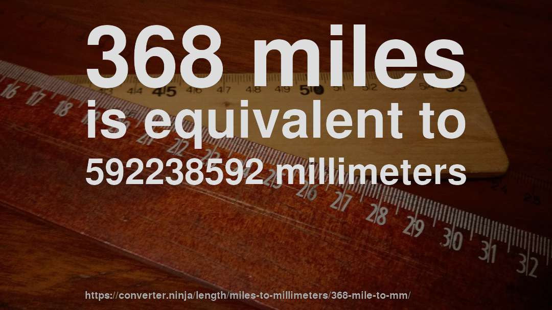 368 miles is equivalent to 592238592 millimeters