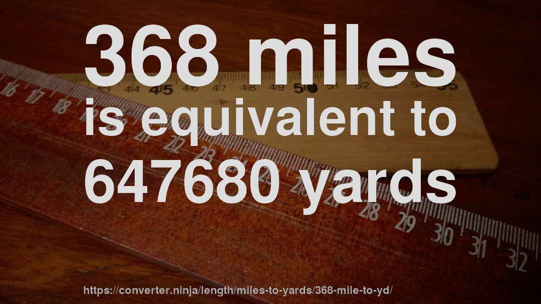 368 miles is equivalent to 647680 yards