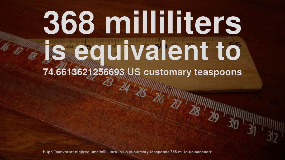 368 milliliters is equivalent to 74.6613621256693 US customary teaspoons