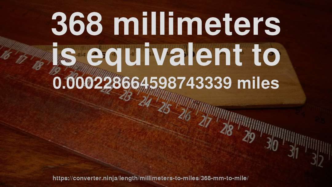 368 millimeters is equivalent to 0.000228664598743339 miles