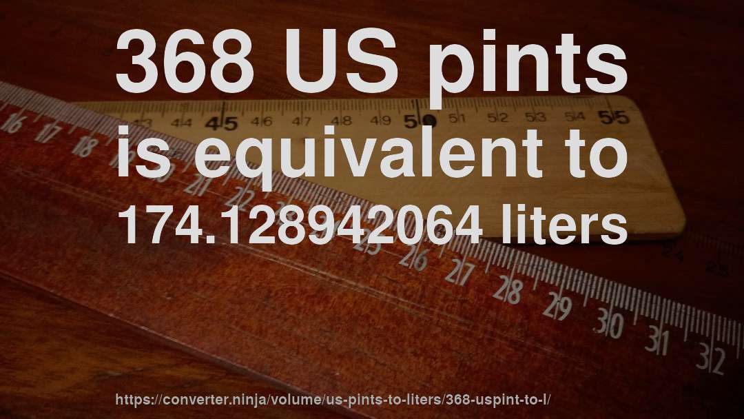 368 US pints is equivalent to 174.128942064 liters