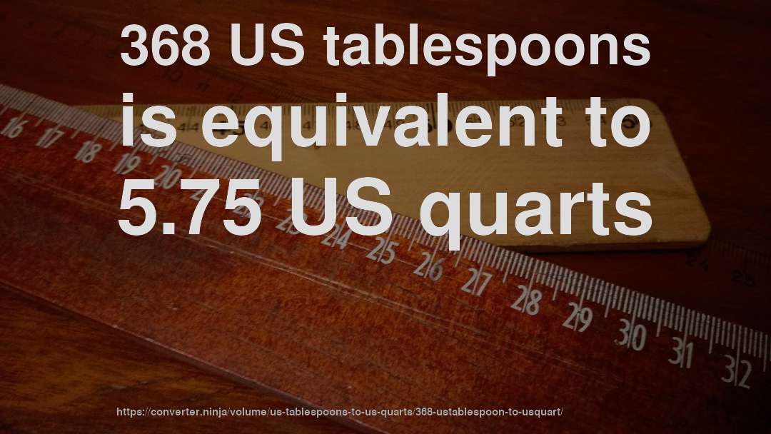 368 US tablespoons is equivalent to 5.75 US quarts