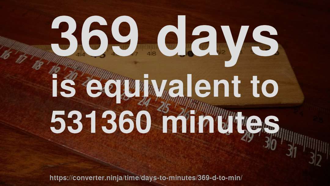 369 days is equivalent to 531360 minutes