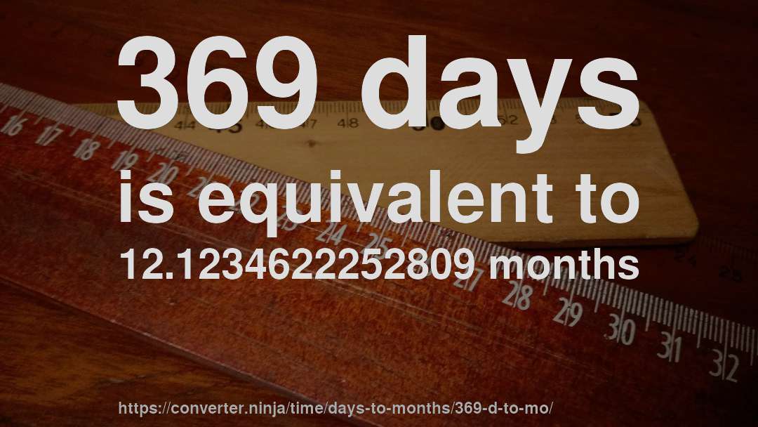369 days is equivalent to 12.1234622252809 months
