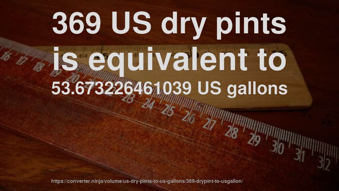 369 US dry pints is equivalent to 53.673226461039 US gallons