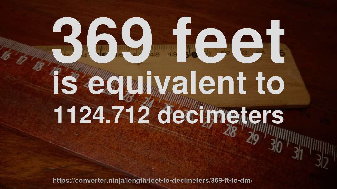 369 feet is equivalent to 1124.712 decimeters