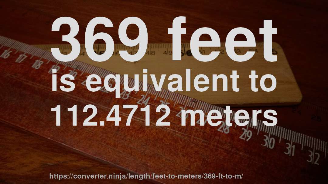 369 feet is equivalent to 112.4712 meters
