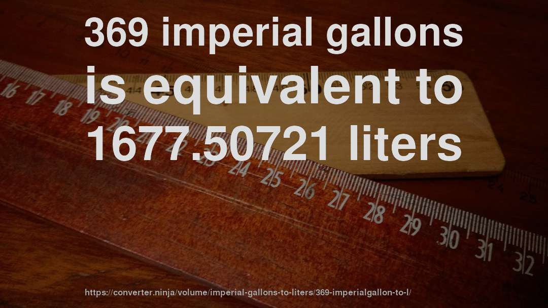 369 imperial gallons is equivalent to 1677.50721 liters