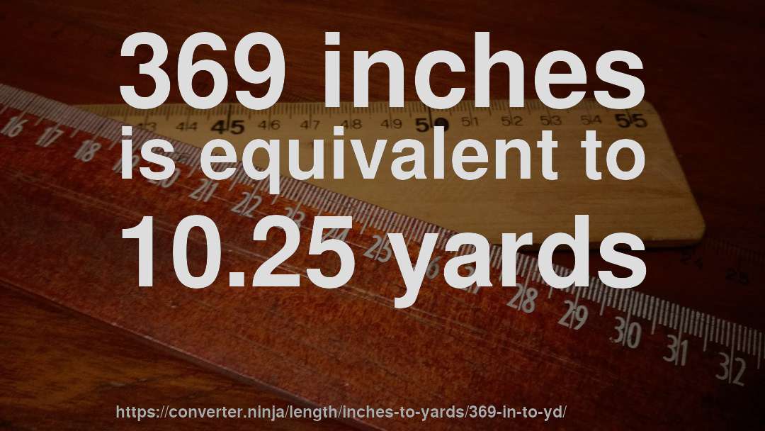 369 inches is equivalent to 10.25 yards