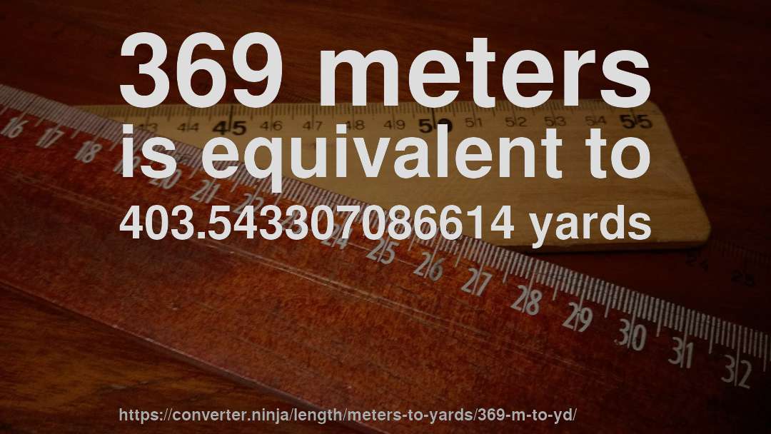 369 meters is equivalent to 403.543307086614 yards