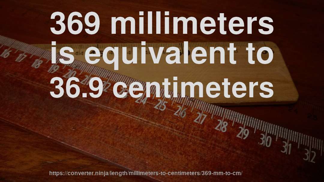 369 millimeters is equivalent to 36.9 centimeters