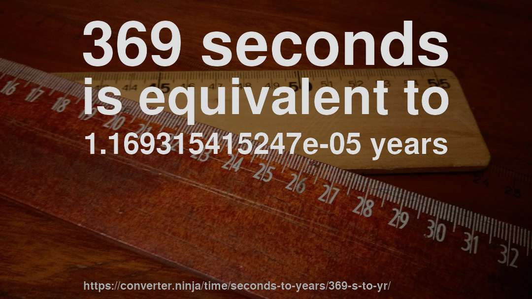 369 seconds is equivalent to 1.169315415247e-05 years