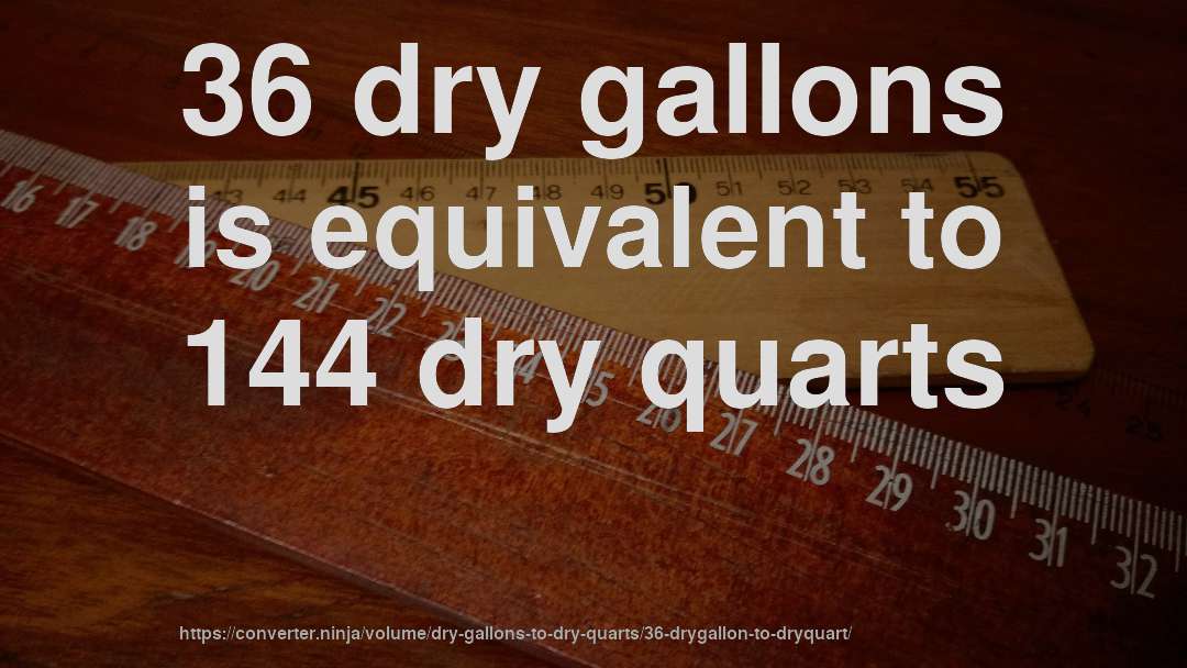 36 dry gallons is equivalent to 144 dry quarts