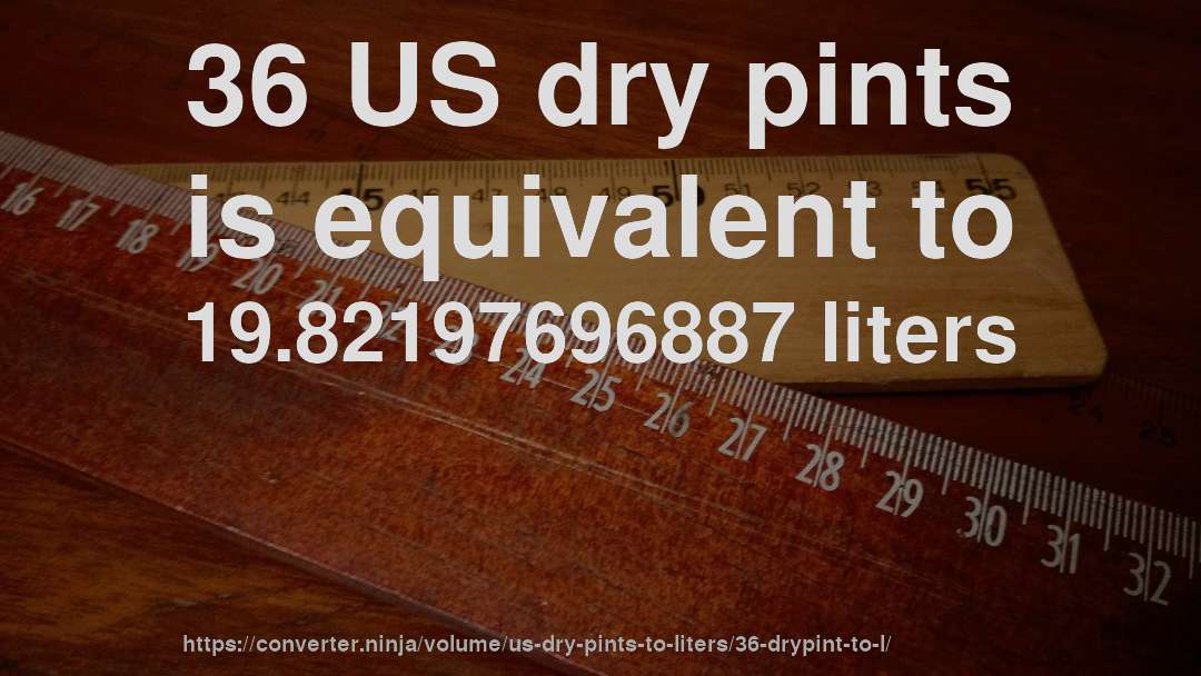 36 US dry pints is equivalent to 19.82197696887 liters