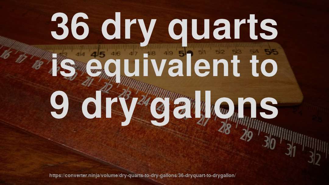 36 dry quarts is equivalent to 9 dry gallons