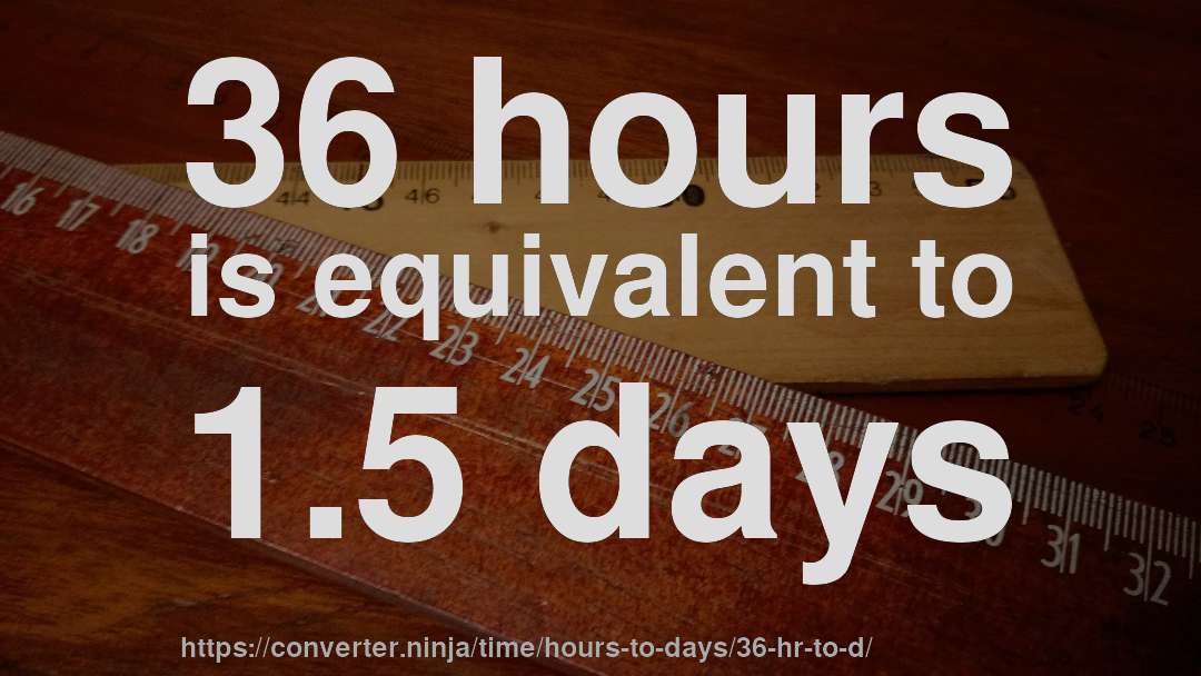 36 hours is equivalent to 1.5 days