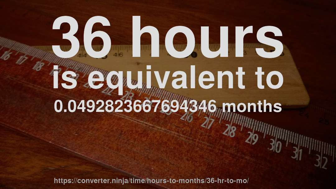 36 hours is equivalent to 0.0492823667694346 months