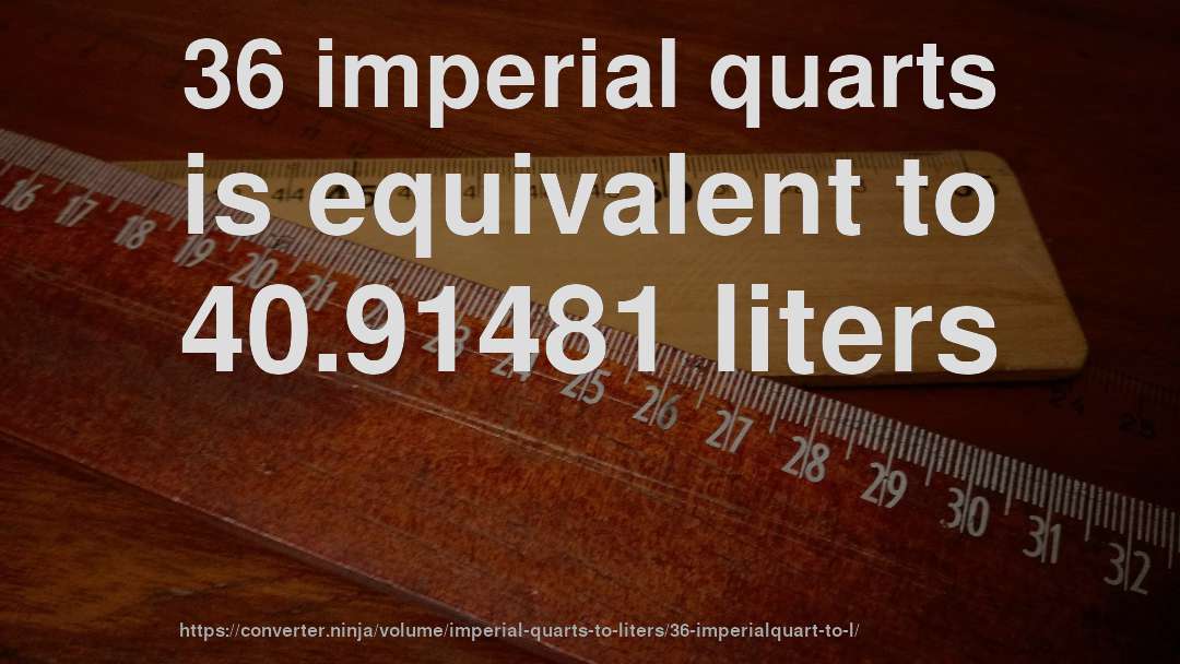 36 imperial quarts is equivalent to 40.91481 liters