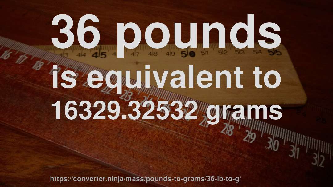 36 pounds is equivalent to 16329.32532 grams