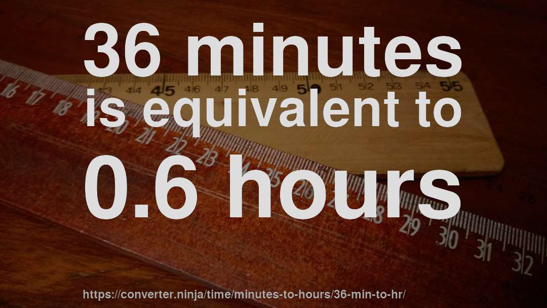 36 minutes is equivalent to 0.6 hours