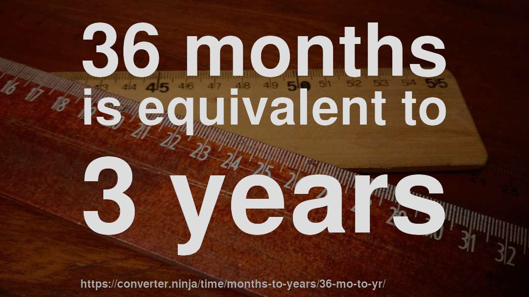 36 months is equivalent to 3 years