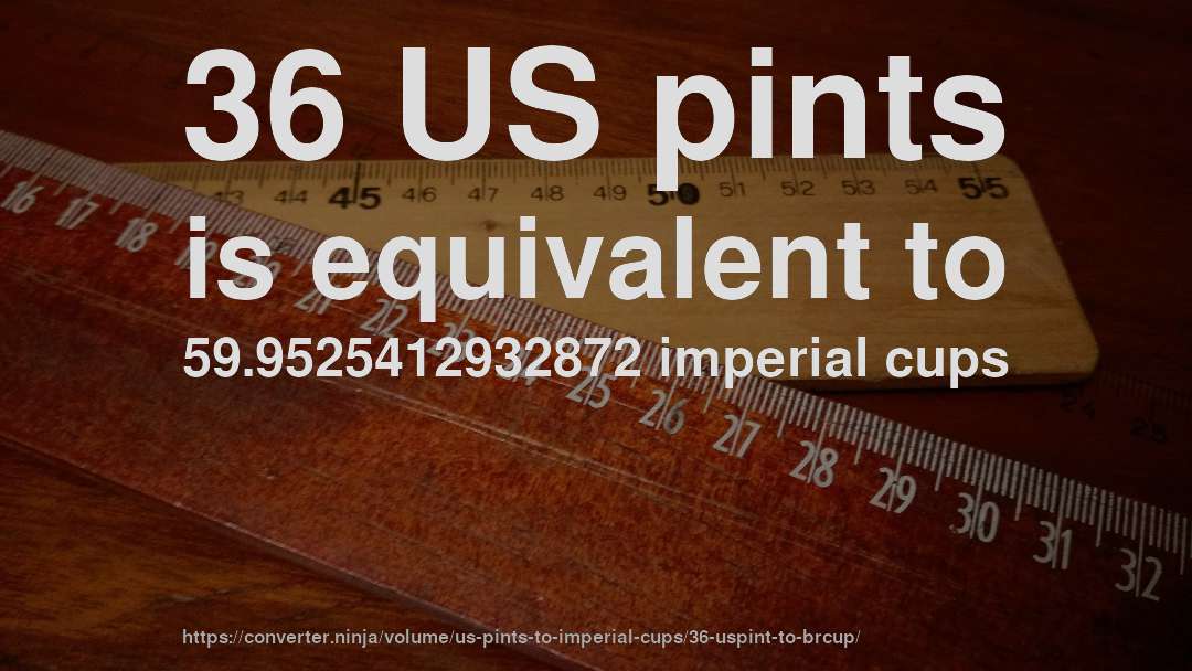 36 US pints is equivalent to 59.9525412932872 imperial cups