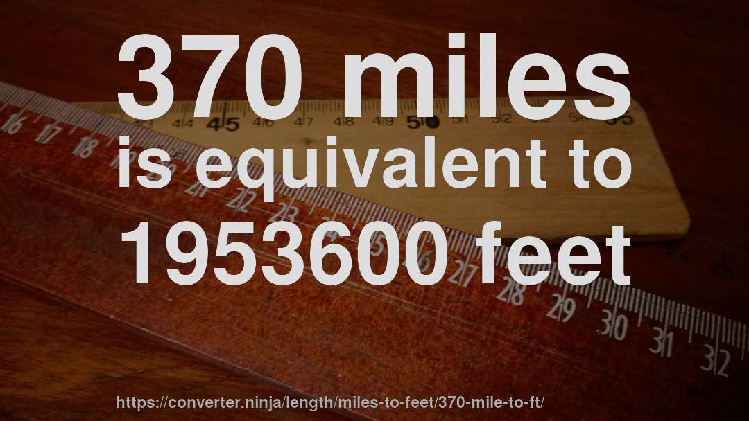 370 miles is equivalent to 1953600 feet