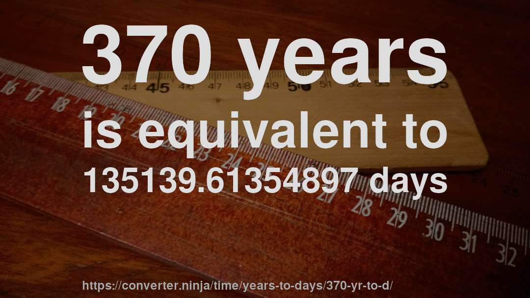 370 years is equivalent to 135139.61354897 days