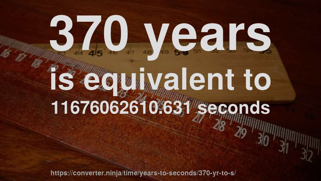 370 years is equivalent to 11676062610.631 seconds