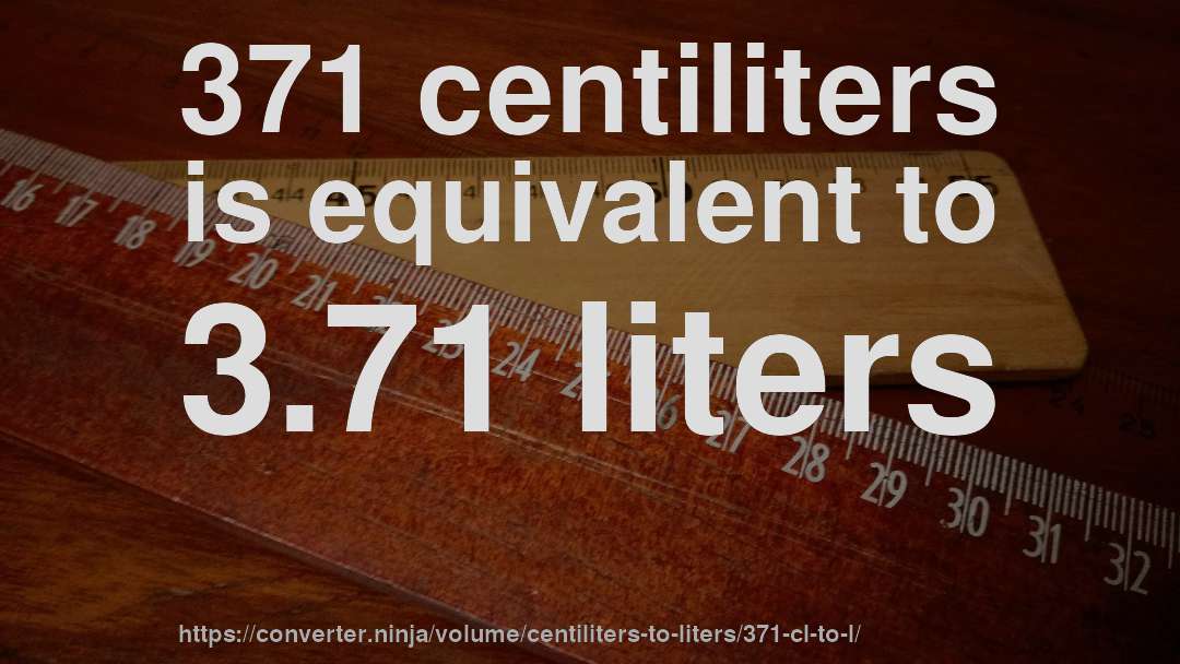 371 centiliters is equivalent to 3.71 liters