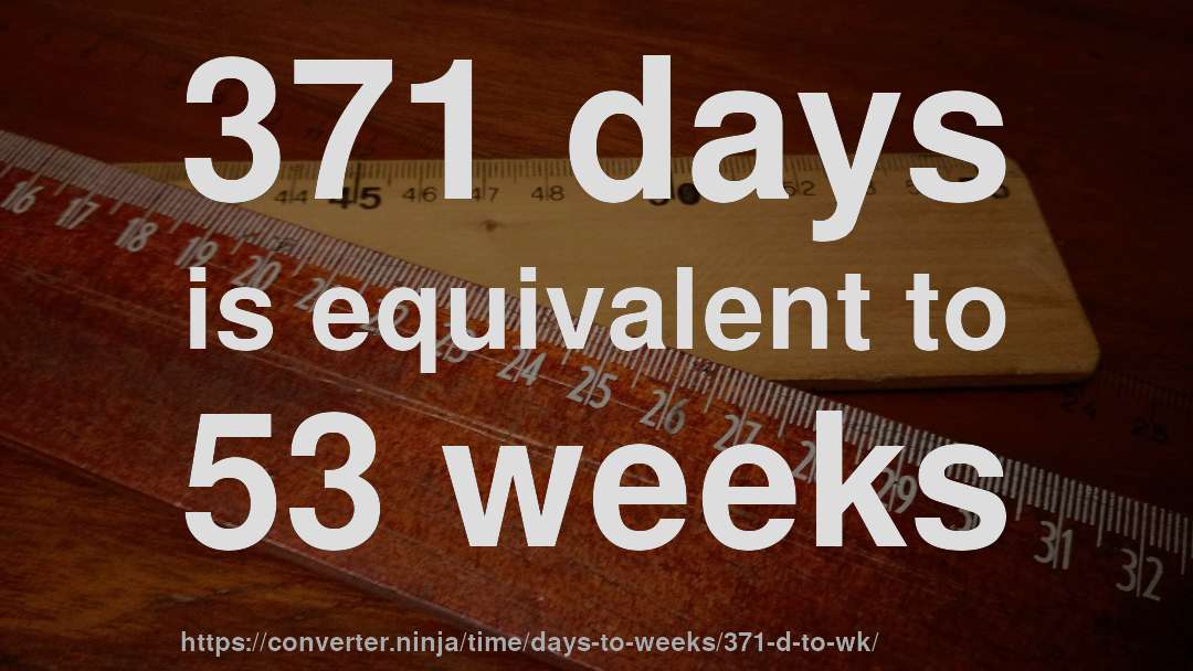 371 days is equivalent to 53 weeks