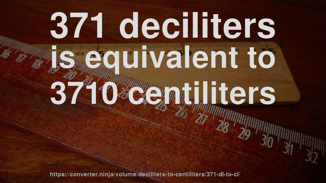 371 deciliters is equivalent to 3710 centiliters
