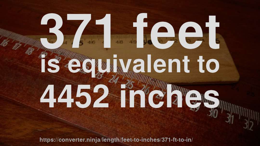 371 feet is equivalent to 4452 inches
