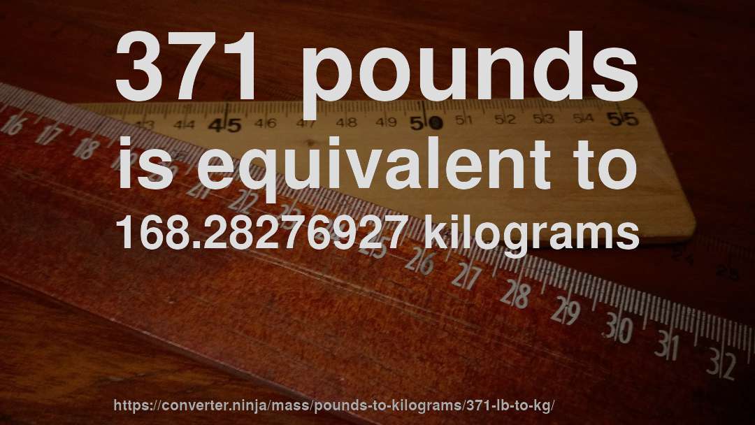371 pounds is equivalent to 168.28276927 kilograms