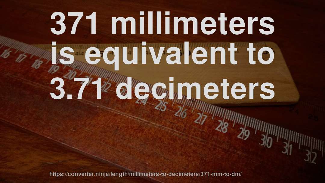 371 millimeters is equivalent to 3.71 decimeters