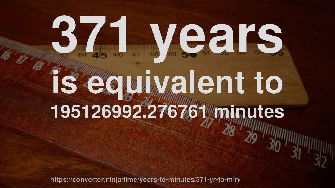 371 years is equivalent to 195126992.276761 minutes