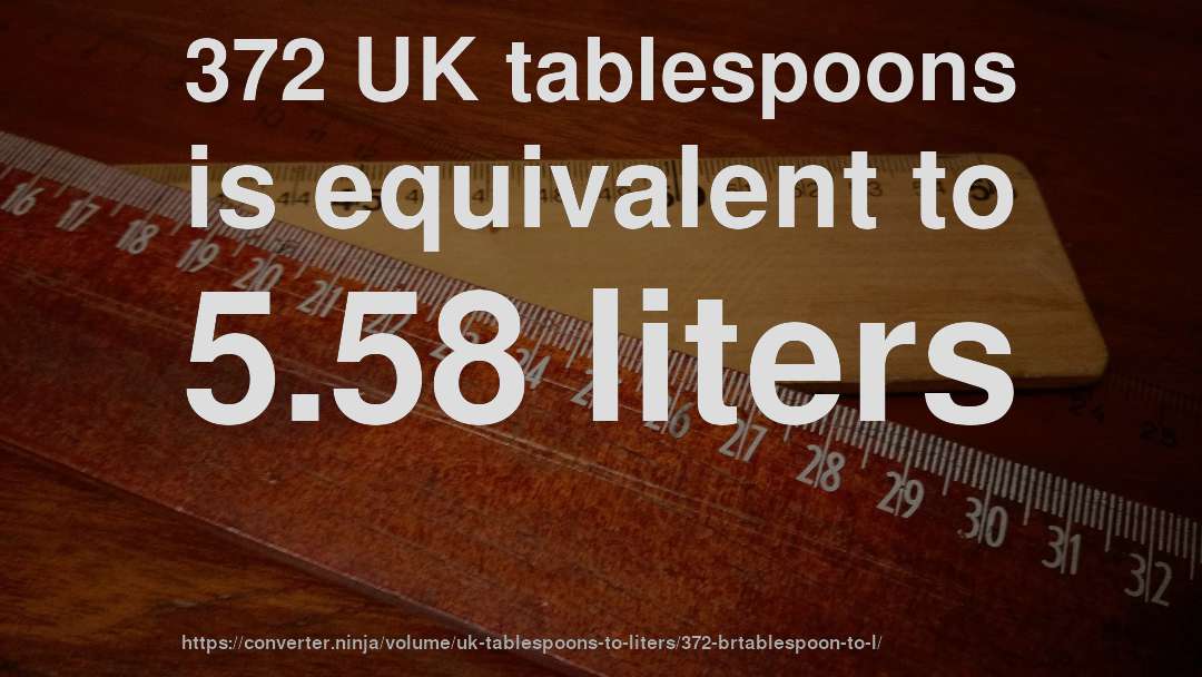 372 UK tablespoons is equivalent to 5.58 liters